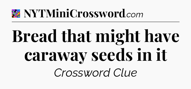 Bread that might have caraway seeds in it Crossword Clue