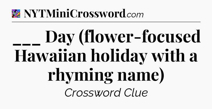 ___ Day (flower-focused Hawaiian holiday with a rhyming name) Crossword Clue