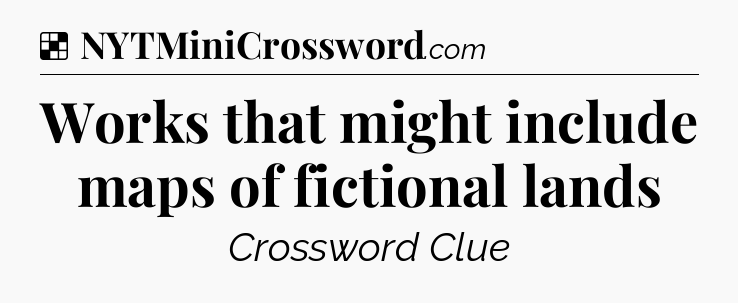 Solution: Works that might include maps of fictional lands - NYT Crossword