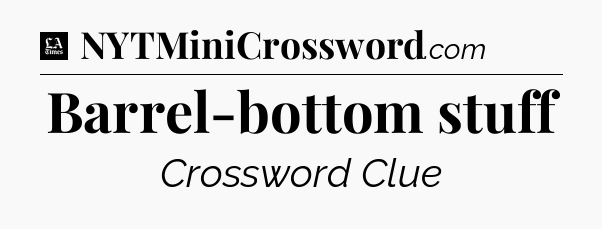Barrel-bottom stuff - LA Times Crossword