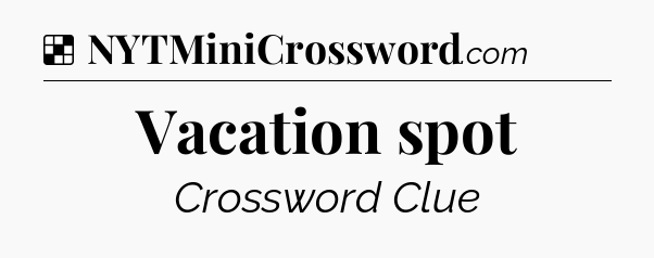 Solution: Vacation spot - NYT Crossword