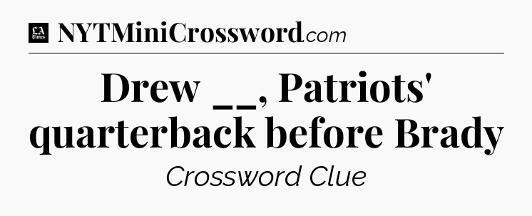 Drew __, Patriots' quarterback before Brady - LA Times Crossword