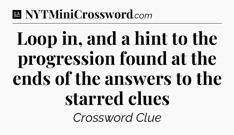 Loop in, and a hint to the progression found at the ends of the answers to the starred clues - LA Times Crossword