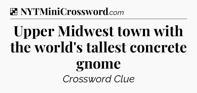 Solution: Upper Midwest town with the world's tallest concrete gnome - NYT Crossword