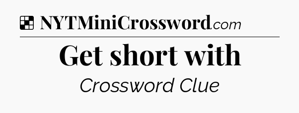 Solution: Get short with - NYT Crossword