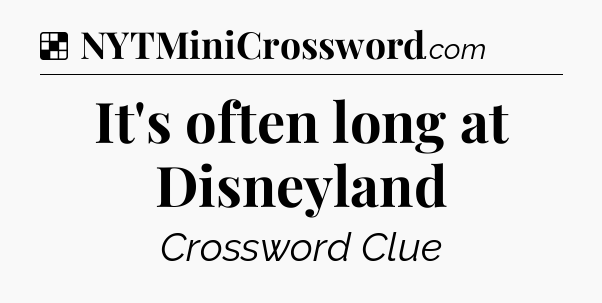 Solution: It's often long at Disneyland - NYT Crossword