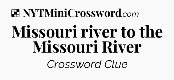 Solution: Missouri river to the Missouri River - NYT Crossword