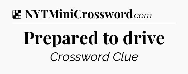 Solution: Prepared to drive - NYT Crossword
