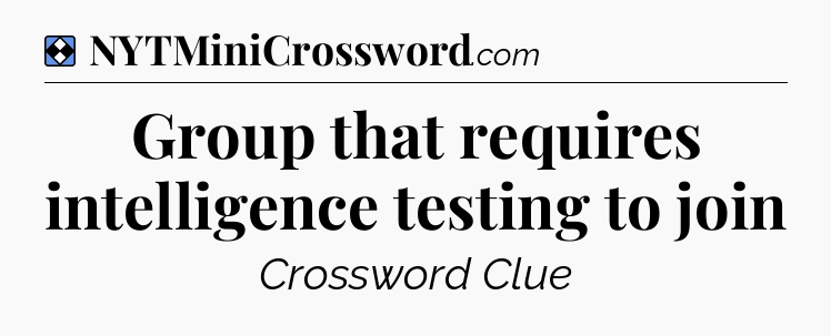 Solution: Group that requires intelligence testing to join - NYT Mini Crossword