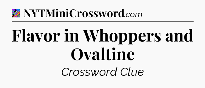 Flavor in Whoppers and Ovaltine Crossword Clue