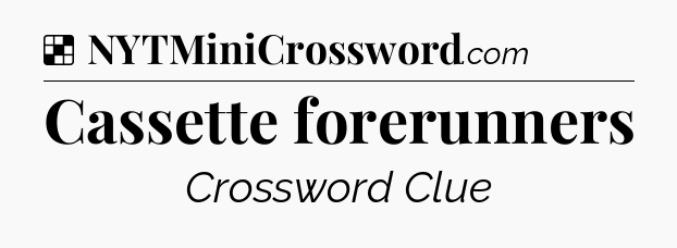 Solution: Cassette forerunners - NYT Crossword
