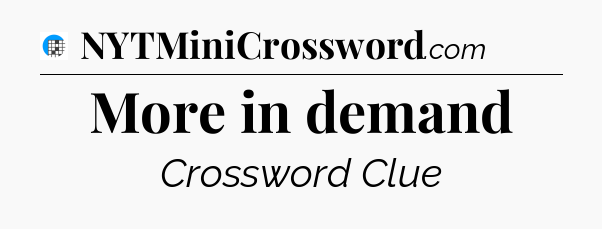 More in demand Crossword Clue