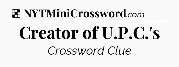 Solution: Creator of U.P.C.'s - NYT Crossword