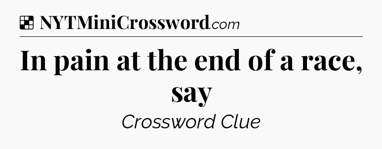 Solution: In pain at the end of a race, say - NYT Crossword
