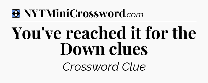 Solution: You've reached it for the Down clues - NYT Mini Crossword