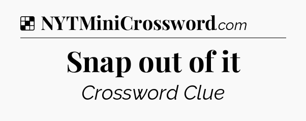 Solution: Snap out of it - NYT Crossword