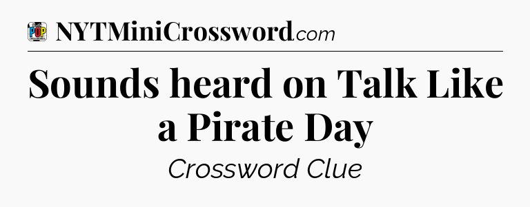 Sounds heard on Talk Like a Pirate Day Crossword Clue