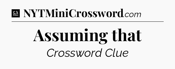 Assuming that - LA Times Crossword
