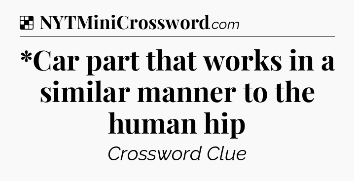 Solution: *Car part that works in a similar manner to the human hip - NYT Crossword