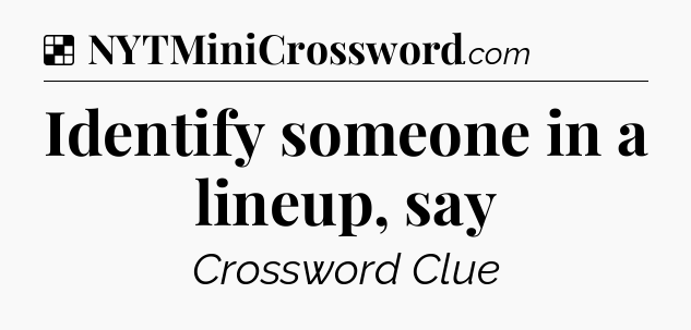 Solution: Identify someone in a lineup, say - NYT Crossword