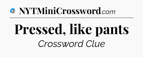 Pressed, like pants Crossword Clue
