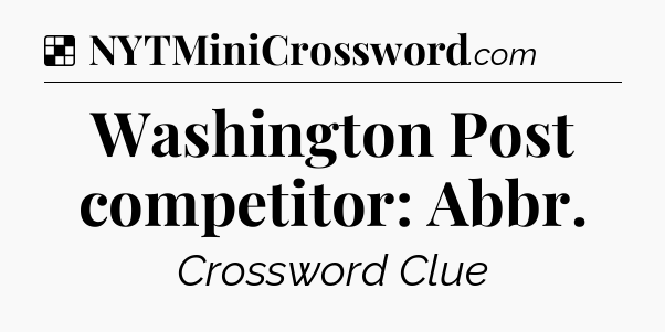 Solution: Washington Post competitor: Abbr - NYT Crossword