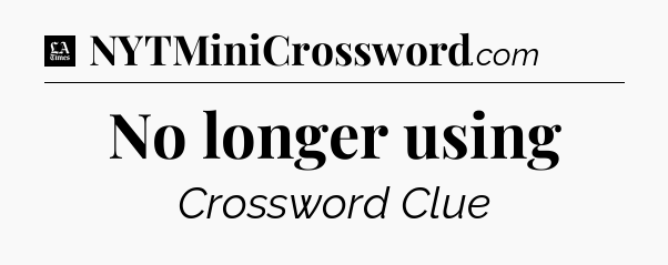No longer using - LA Times Crossword