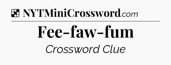 Solution: Fee-faw-fum - NYT Crossword