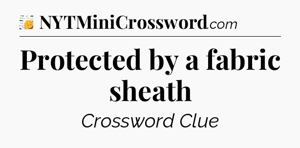 Protected by a fabric sheath - 7 Little Words