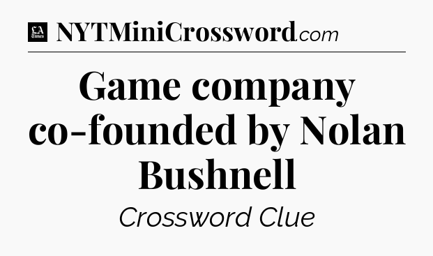 Game company co-founded by Nolan Bushnell - LA Times Crossword