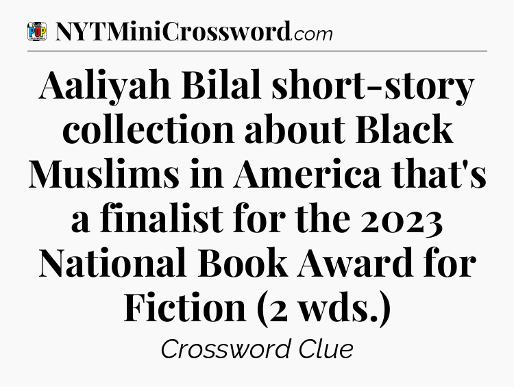 Aaliyah Bilal short-story collection about Black Muslims in America that's a finalist for the 2023 National Book Award for Fiction (2 wds.) Crossword Clue