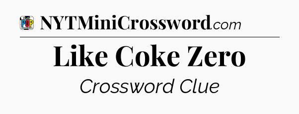 Like Coke Zero Crossword Clue