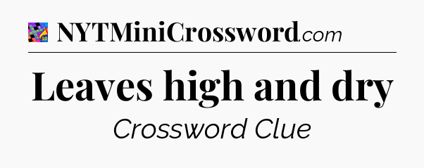 Leaves high and dry Crossword Clue