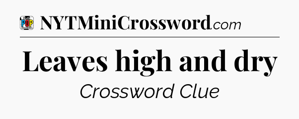 Leaves high and dry Crossword Clue
