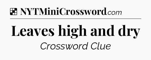 Solution: Leaves high and dry - NYT Crossword