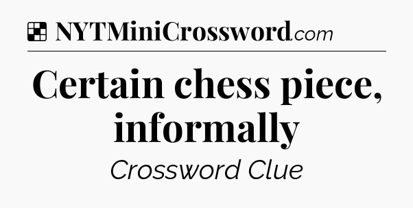 Solution: Certain chess piece, informally - NYT Crossword