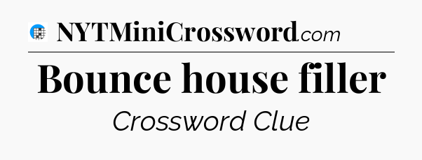 Bounce house filler Crossword Clue