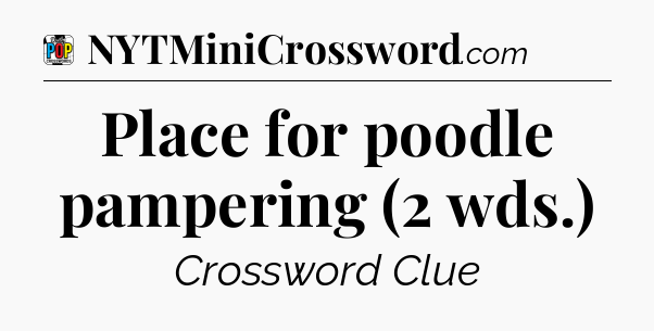Place for poodle pampering (2 wds.) Crossword Clue