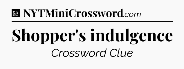 Shopper's indulgence - LA Times Crossword