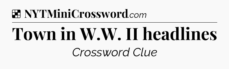 Solution: Town in W.W. II headlines - NYT Crossword