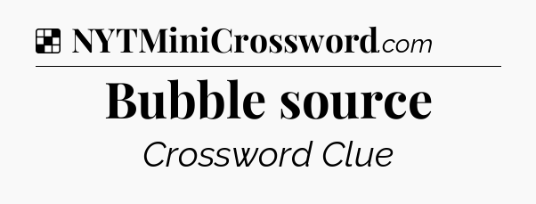 Solution: Bubble source - NYT Crossword