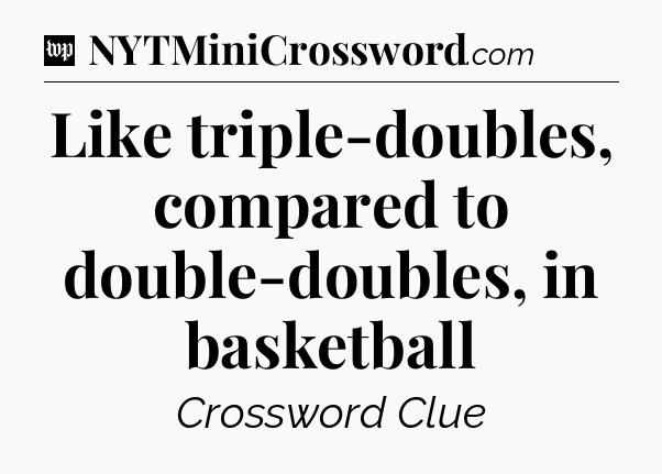 Like triple-doubles, compared to double-doubles, in basketball Crossword Clue