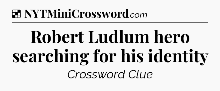 Solution: Robert Ludlum hero searching for his identity - NYT Crossword