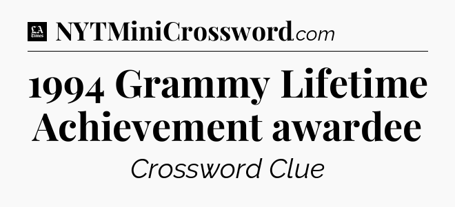 1994 Grammy Lifetime Achievement awardee - LA Times Crossword