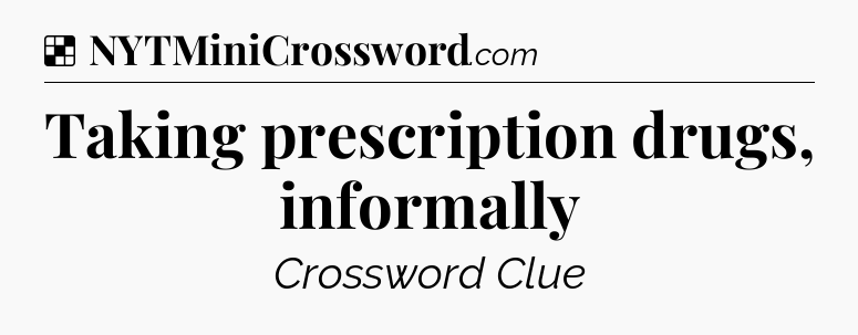 Solution: Taking prescription drugs, informally - NYT Crossword