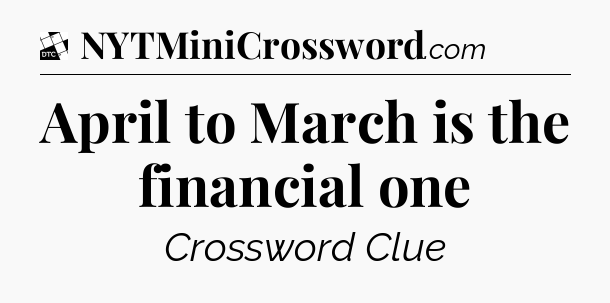 April to March is the financial one - Daily Themed Classic Crossword