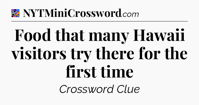 Food that many Hawaii visitors try there for the first time Crossword Clue
