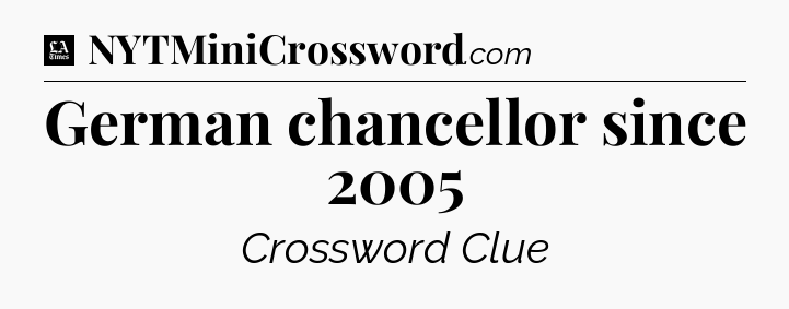 German chancellor since 2005 - LA Times Crossword