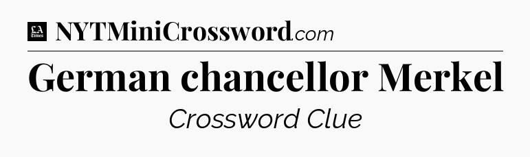 German chancellor Merkel - LA Times Crossword