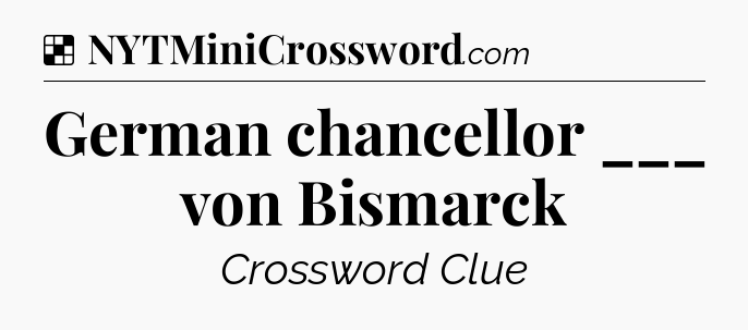Solution: German chancellor ___ von Bismarck - NYT Crossword